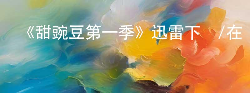 陳宛辛發布《甜豌豆第一季》迅雷下載/在線觀看-都市情感-美劇天堂